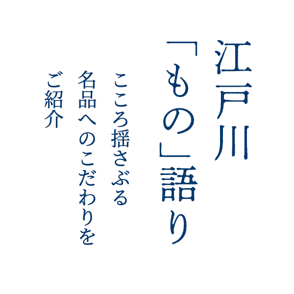 江戸川「もの」語り 心揺さぶる名品へのこだわりをご紹介